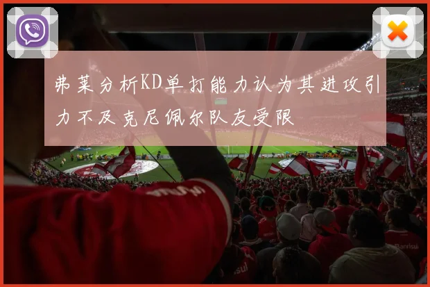 弗莱分析KD单打能力认为其进攻引力不及克尼佩尔队友受限