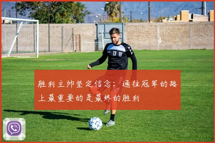胜利主帅坚定信念：通往冠军的路上最重要的是最终的胜利