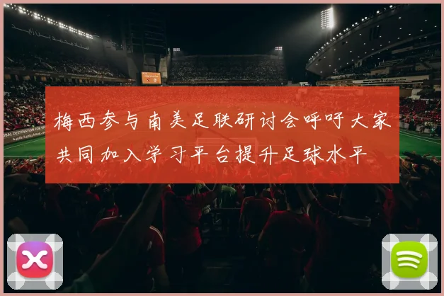 梅西参与南美足联研讨会呼吁大家共同加入学习平台提升足球水平
