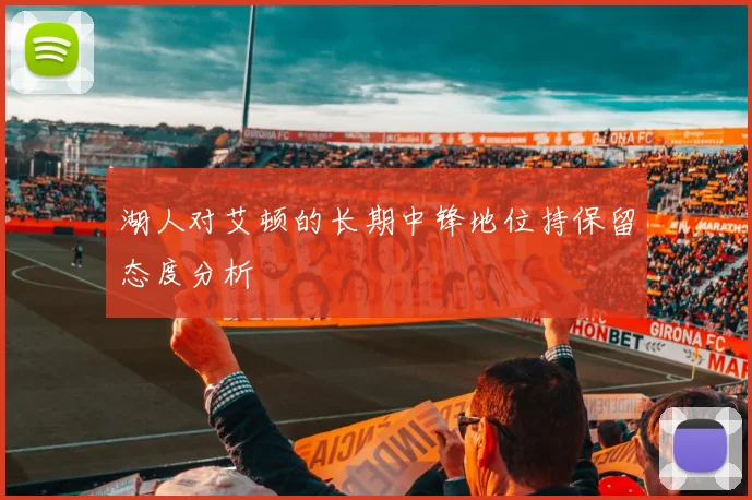 湖人对艾顿的长期中锋地位持保留态度分析