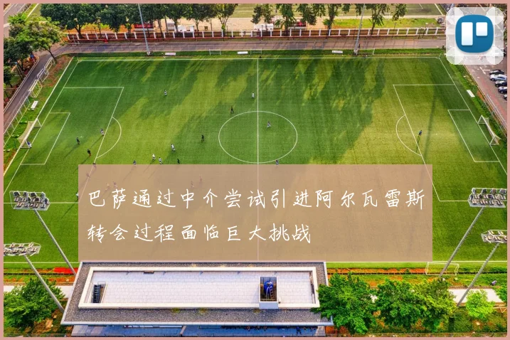 巴萨通过中介尝试引进阿尔瓦雷斯转会过程面临巨大挑战