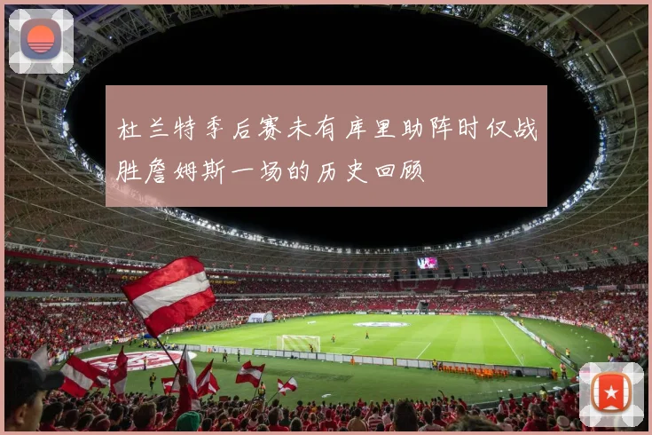 杜兰特季后赛未有库里助阵时仅战胜詹姆斯一场的历史回顾