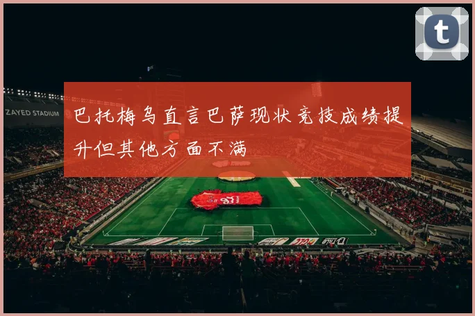 巴托梅乌直言巴萨现状竞技成绩提升但其他方面不满