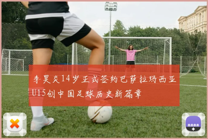 李昊炎14岁正式签约巴萨拉玛西亚U15创中国足球历史新篇章