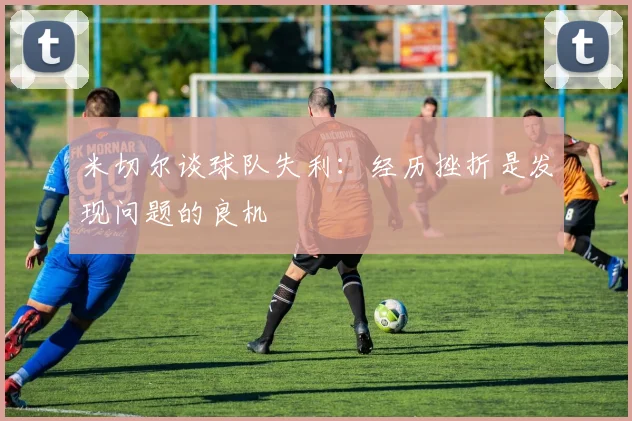 米切尔谈球队失利：经历挫折是发现问题的良机